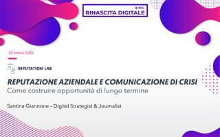 20 marzo 2020
REPUTAZIONE AZIENDALE E COMUNICAZIONE DI CRISI
Come costruire opportunità di lungo termine
Santina Giannone – Digital Strategist & Journalist
 