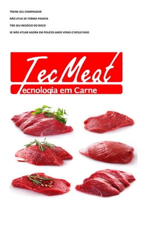 TREINE SEU COMPRADOR
NÃO ATUE DE FORMA PASSIVA
TIRE SEU NEGÓCIO DO RISCO
SE NÃO ATUAR AGORA EM POUCOS ANOS VERAS O RESULTADO
 