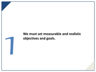 We must set measurable and realistic
objectives and goals.
 
