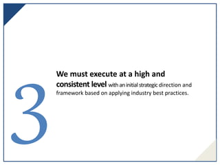 We must execute at a high and
consistent level withaninitial strategic direction and
framework based on applying industry best practices.
 