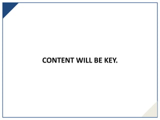 CONTENT WILL BE KEY.
 