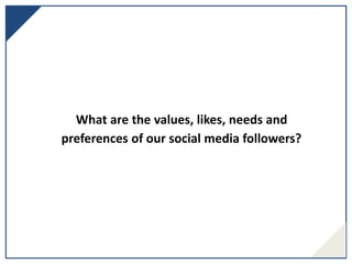 What are the values, likes, needs and
preferences of our social media followers?
 