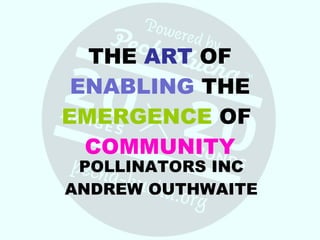 THE  ART  OF  ENABLING  THE  EMERGENCE  OF  COMMUNITY POLLINATORS INC ANDREW OUTHWAITE 