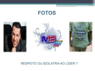 FOTOS
RESPEITO OU IDOLATRIA AO LÍDER ?
 