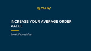 INCREASE YOUR AVERAGE ORDER
VALUE
#yieldifybreakfast
 