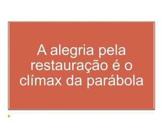 A alegria pela
restauração é o
clímax da parábola
 