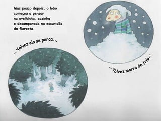Mas pouco depois, o lobo
começou a pensar
na ovelhinha, sozinha
e desamparada na escuridão
da floresta.
—
—
 