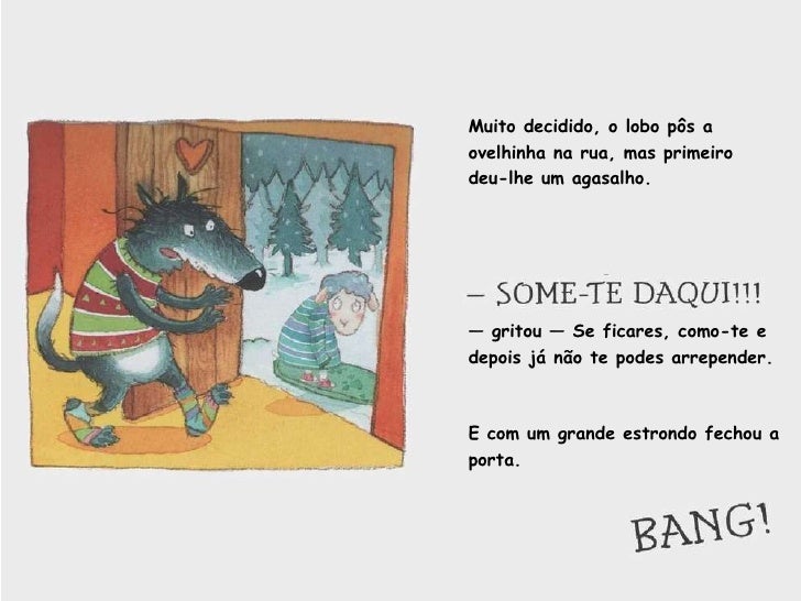 Muito decidido, o lobo pôs a ovelhinha na rua, mas primeiro deu-lhe um agasalho. —  gritou — Se ficares, como-te e depois ...