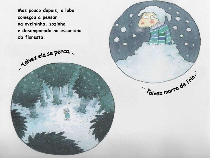 Mas pouco depois, o lobo começou a pensar  na ovelhinha, sozinha  e desamparada na escuridão da floresta. Talvez ela se pe...