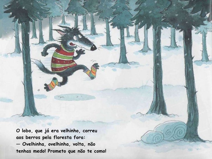 O lobo, que já era velhinho, correu  aos berros pela floresta fora:  —  Ovelhinha, ovelhinha, volta, não tenhas medo! Prom...
