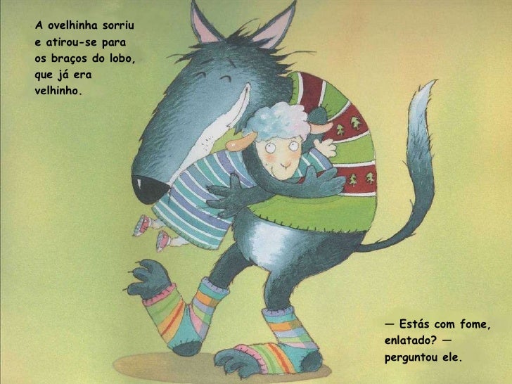 A ovelhinha sorriu e atirou-se para  os braços do lobo, que já era velhinho. —  Estás com fome, enlatado? — perguntou ele. 