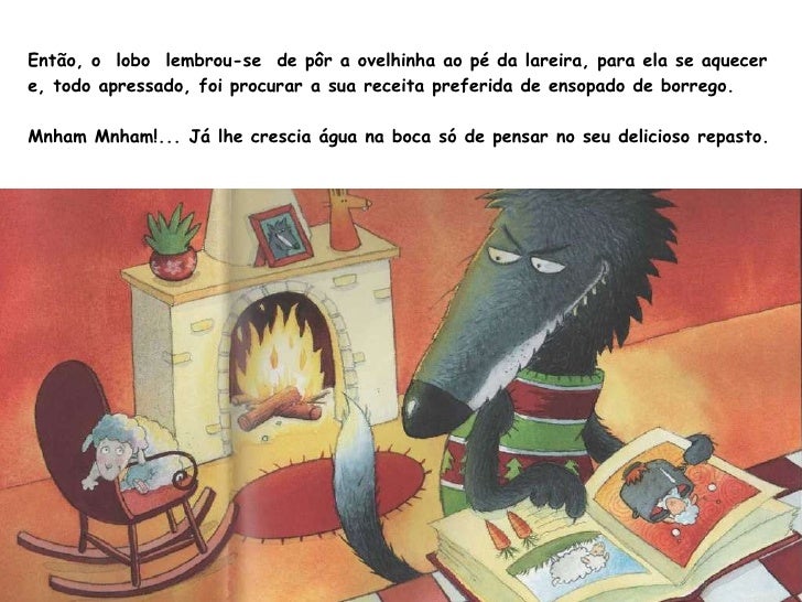 Então, o  lobo  lembrou-se  de pôr a ovelhinha ao pé da lareira, para ela se aquecer e, todo apressado, foi procurar a sua...