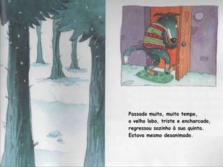 Passado muito, muito tempo,  o velho lobo, triste e encharcado, regressou sozinho à sua quinta. Estava mesmo desanimado.  