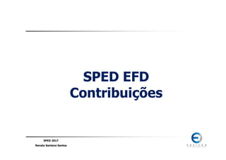 SPED 2017
Renata Santana Santos
SPED EFD
Contribuições
 