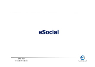 SPED 2017
Renata Santana Santos
eSocial
 