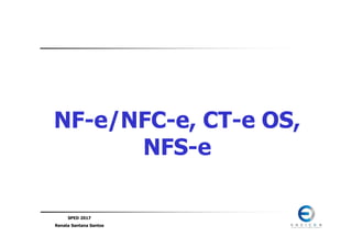 SPED 2017
Renata Santana Santos
NF-e/NFC-e, CT-e OS,
NFS-e
 