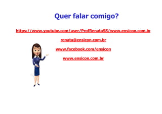 https://www.youtube.com/user/ProfRenataSS/www.ensicon.com.br
renata@ensicon.com.br
www.facebook.com/ensicon
www.ensicon.com.br
Quer falar comigo?
 