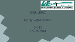 GNU/LINUX 
Oyuky Rojas Badillo 
DN 13 
27/09/2014 
 