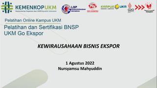 KEWIRAUSAHAAN BISNIS EKSPOR
1 Agustus 2022
Nursyamsu Mahyuddin
 