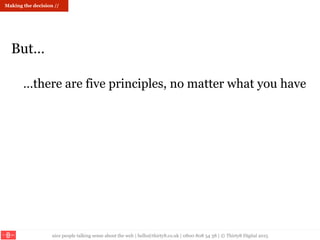 nice people talking sense about the web | hello@thirty8.co.uk | 0800 808 54 38 | © Thirty8 Digital 2015
…there are five principles, no matter what you have
But…
Making the decision //
 
