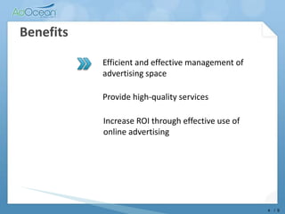 BenefitsEfficientand effective management of advertising spaceProvidehigh-quality servicesIncrease ROI through effective use of online advertising4/  9