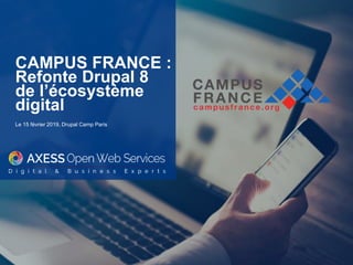 CAMPUS FRANCE :
Refonte Drupal 8
de l’écosystème
digital
Le 15 février 2019, Drupal Camp Paris
 