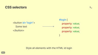 CSSselectors
StyleallelementswiththeHTMLidlogin
#login{
property:value;
property:value;
property:value;
}
<buttonid="login">
Sometext
</button>
 