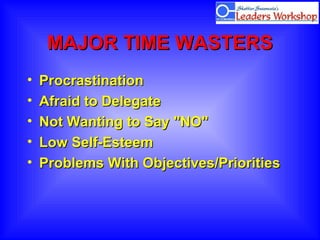 MAJORMAJOR TIME WASTERSTIME WASTERS
• ProcrastinationProcrastination
• Afraid to DelegateAfraid to Delegate
• Not Wanting to Say "NO"Not Wanting to Say "NO"
• Low Self-EsteemLow Self-Esteem
• Problems With Objectives/PrioritiesProblems With Objectives/Priorities
 