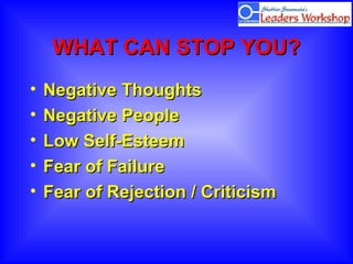 WHAT CAN STOP YOU?WHAT CAN STOP YOU?
• Negative ThoughtsNegative Thoughts
• Negative PeopleNegative People
• Low Self-EsteemLow Self-Esteem
• Fear of FailureFear of Failure
• Fear of Rejection / CriticismFear of Rejection / Criticism
 