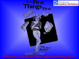 Prioritize, and do the most important things first.Prioritize, and do the most important things first.
 