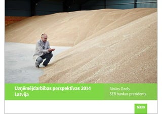 Uzņēmējdarbības perspektīvas 2014
Latvija

Ainārs Ozols
SEB bankas prezidents

 