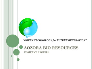 AOZORA BIO RESOURCES COMPANY PROFILE “ GREEN TECHNOLOGY for FUTURE GENERATION” 