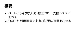 概要
● GitHub ライクな入力・校正フロー支援システム
を作る
● OCR が利用可能であれば、更に自動化できる
 