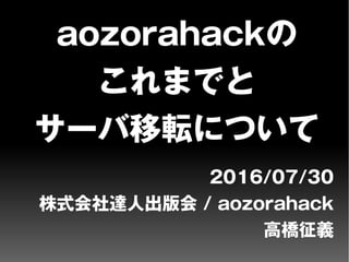aozorahackの
これまでと
サーバ移転について
2016/07/30
株式会社達人出版会 / aozorahack
高橋征義
 