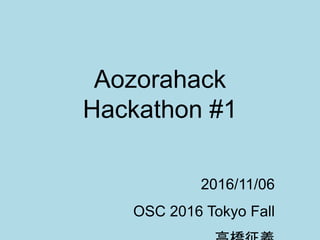 Aozorahack
Hackathon #1
2016/11/06
OSC 2016 Tokyo Fall
 