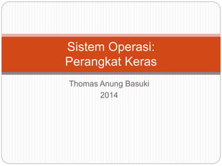 Thomas Anung Basuki
2014
Sistem Operasi:
Perangkat Keras
 