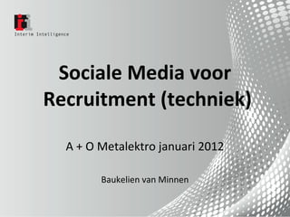 Sociale Media voor  Recruitment (techniek) A + O Metalektro januari 2012 Baukelien van Minnen 