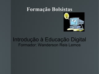 Formação Bolsistas Introdução à Educação Digital Formador: Wanderson Reis Lemos 
