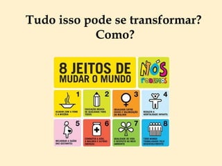 Tudo isso pode se transformar?  Como? 