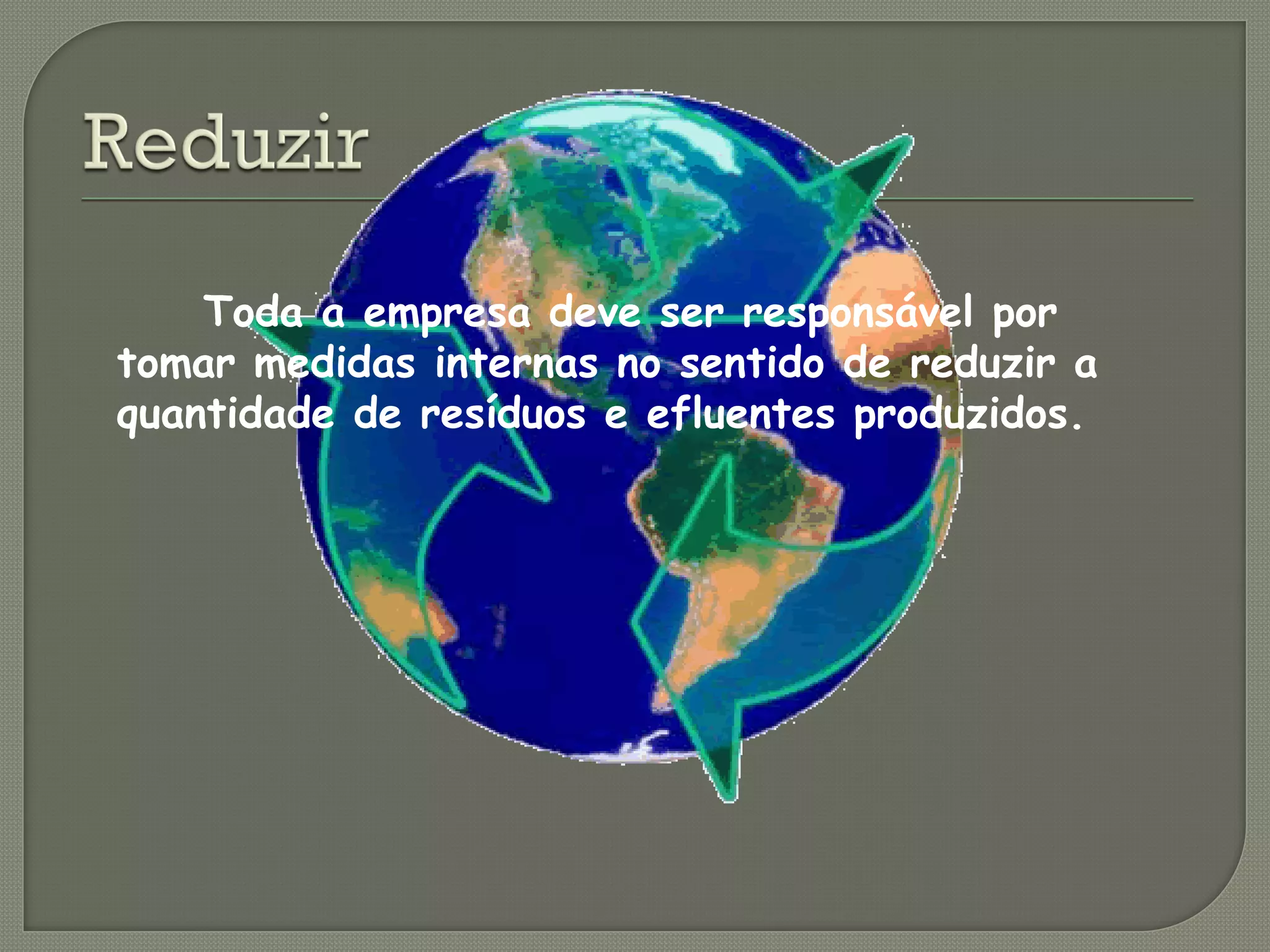 Toda a empresa deve ser responsável por
tomar medidas internas no sentido de reduzir a
quantidade de resíduos e efluentes produzidos.
 