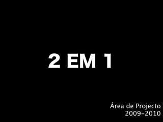 2 EM 1

     Área de Projecto
         2009-2010
 