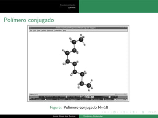 Fundamenta¸c˜ao
gamess
Pol´ımero conjugado
Figura: Pol´ımero conjugado N=10
Joniel Alves dos Santos Dinˆamica Molecular
 