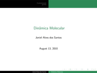 Fundamenta¸c˜ao
gamess
Dinˆamica Molecular
Joniel Alves dos Santos
August 13, 2010
Joniel Alves dos Santos Dinˆamica Molecular
 