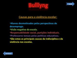 Causas para a violência escolar: Alunos desmotivados pelas perspectivas de desemprego.  Visão negativa da escola.  Responsabilidade social, punições individuais.  Professores tensos pelas políticas educativas.  São estas as principais causas da indisciplina e da violência nas escolas. next revious 