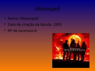 Moonspell Nome: Moonspell Data de criação da banda: 1995  Nº de sucessos:6  