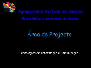 Agrupamento Vertical de Canelas Escola Básica e Secundaria de Canelas Área de Projecto Tecnologias de Informação e Comunicação 