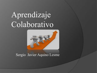 Aprendizaje
Colaborativo
Sergio Javier Aquino Lesme
 