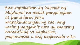Ang kapaligiran ay kalooob ng
Maykapal na dapat pangalagaan
at pauunlarin para
mapakinabangan ng tao. Ang
maling paggamit nito ay maaring
humantong sa pagkasira,
pagkawasak o ang pagkawala nito.
 