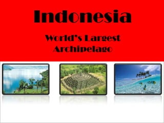 Indonesia
World’s Largest
Archipelago
 