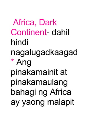 Africa, Dark 
Continent- dahil 
hindi 
nagalugadkaagad 
* Ang 
pinakamainit at 
pinakamaulang 
bahagi ng Africa 
ay yaong malapit 
 